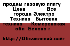 продам газовую плиту. › Цена ­ 10 000 - Все города Электро-Техника » Бытовая техника   . Кемеровская обл.,Белово г.